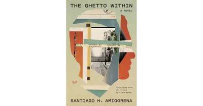 The Ghetto Within: A Novel by Santiago H. Amigorena