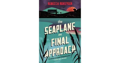 The Seaplane on Final Approach: A Novel by Rebecca Rukeyser