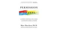 Permission to Feel- The Power of Emotional Intelligence to Achieve Well-Being and Success by Marc Brackett Ph.d.