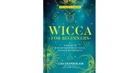 Wicca for Beginners- A Guide to Wiccan Beliefs, Rituals, Magic & Witchcraft by Lisa Chamberlain