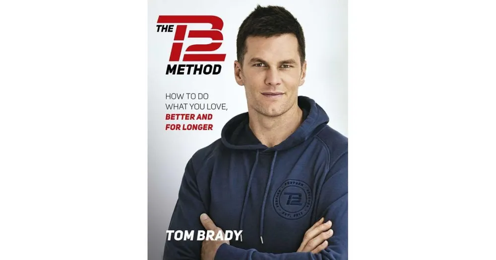 The TB12 Method- How to Do What You Love, Better and for Longer by Tom Brady