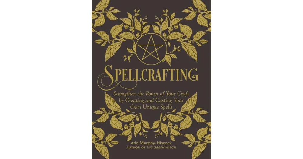 Spellcrafting- Strengthen the Power of Your Craft by Creating and Casting Your Own Unique Spells by Arin Murphy