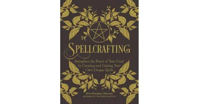 Spellcrafting- Strengthen the Power of Your Craft by Creating and Casting Your Own Unique Spells by Arin Murphy
