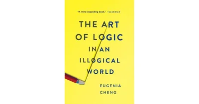 The Art of Logic in an Illogical World by Eugenia Cheng