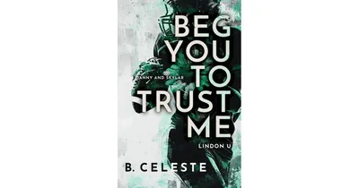 Beg You to Trust Me by B. Celeste