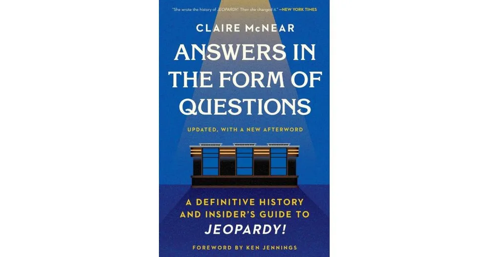 Answers in the Form of Questions- A Definitive History and Insider's Guide to Jeopardy! by Claire McNear