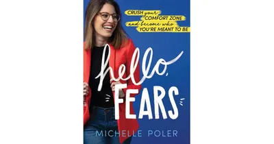 Hello, Fears, Crush Your Comfort Zone and Become Who You're Meant to Be by Michelle Poler