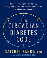 The Circadian Diabetes Code: Discover the Right Time to Eat, Sleep, and Exercise to Prevent and Reverse Prediabetes and Diabetes by Satchin Panda PhD