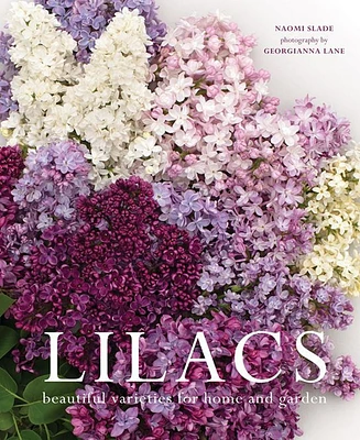 Lilacs: Beautiful Varieties for Home and Garden by Naomi Slade