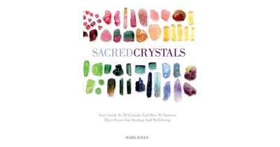 Sacred Crystals - Your Guide to 50 Crystals and How to Harness Their Power for Healing and Well