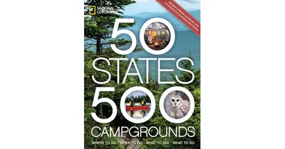 50 States, 500 Campgrounds: Where to Go, When to Go, What to See, What to Do by Joe Yogerst