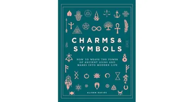 Charms & Symbols: How to Weave the Power of Ancient Signs and Marks into Modern Life by Alison Davies