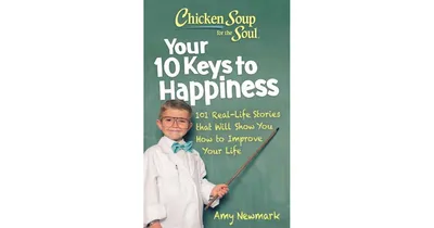 Chicken Soup for the Soul: Your 10 Keys to Happiness: 101 Real-Life Stories that Will Show You How to Improve Your Life by Amy Newmark