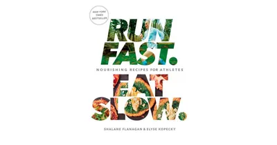 Run Fast. Eat Slow.: Nourishing Recipes for Athletes: A Cookbook by Shalane Flanagan