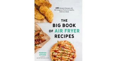 The Big Book of Air Fryer Recipes: 240 Standout Recipes with 240 Gorgeous Photos for Healthy, Delicious Meals by Parrish Ritchie