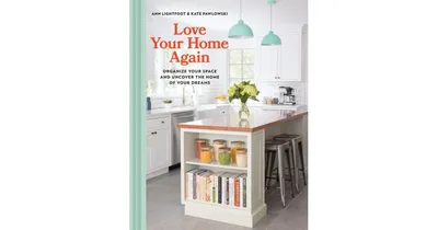 Love Your Home Again: Organize Your Space and Uncover the Home of Your Dreams by Ann Lightfoot