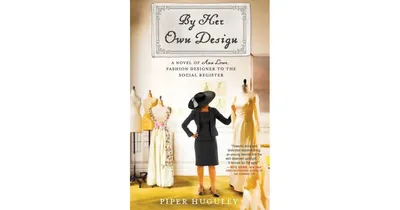 By Her Own Design: A Novel of Ann Lowe, Fashion Designer to the Social Register by Piper Huguley