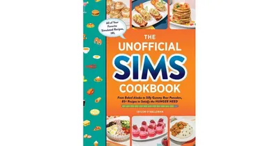 The Unofficial Sims Cookbook: From Baked Alaska to Silly Gummy Bear Pancakes, 85+ Recipes to Satisfy the Hunger Need by Taylor O'Halloran
