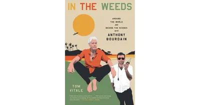 In the Weeds: Around the World and Behind the Scenes with Anthony Bourdain by Tom Vitale
