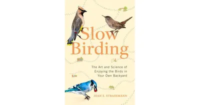 Slow Birding: The Art and Science of Enjoying the Birds in Your Own Backyard by Joan E. Strassmann