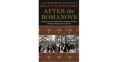 After the Romanovs: Russian Exiles in Paris from the Belle A‰poque Through Revolution and War by Helen Rappaport