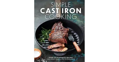 Simple Cast Iron Cooking- Over 100 Flavorful Recipes that Bring New Taste to Tradition by The Coastal Kitchen