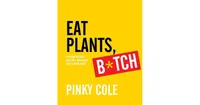 Eat Plants, B*tch- 91 Vegan Recipes that will Blow Your Meat