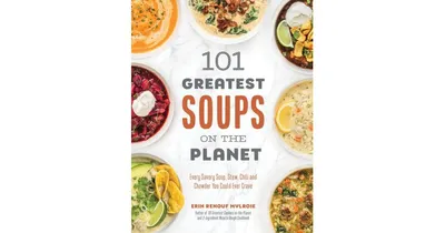 101 Greatest Soups on the Planet: Every Savory Soup, Stew, Chili and Chowder You Could Ever Crave by Erin Mylroie