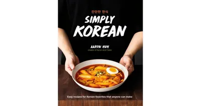 Simply Korean- Easy Recipes for Korean Favorites that Anyone Can Make by Aaron Huh