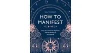 How to Manifest: Bring Your Goals into Alignment with the Alchemy of the Universe [A Manifestation Book] by Gill Thackray