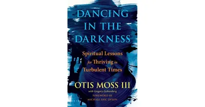 Dancing in the Darkness: Spiritual Lessons for Thriving In Turbulent Times by Otis Moss, Iii