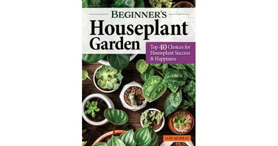 Beginners Houseplant Garden: Top 40 Choices for Houseplant Success & Happiness by Jade Murray