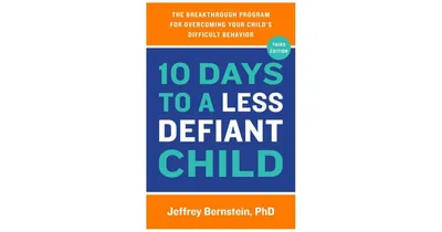 10 Days to a Less Defiant Child: The Breakthrough Program for Overcoming Your Child's Difficult Behavior by Jeffrey Bernstein PhD