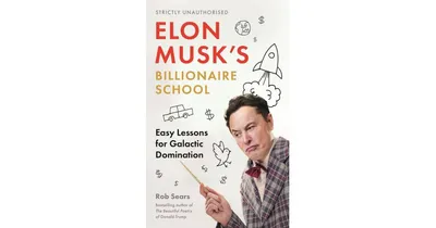 Elon Musk's Billionaire School: Easy Lessons for Galactic Domination: 74 simple and effective lessons for global domination by Rob Sears