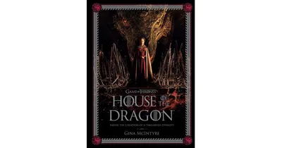 Game of Thrones: House of the Dragon: Inside the Creation of a Targaryen Dynasty by Gina McIntyre