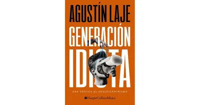 Generacion idiota: Una critica al adolescentrismo by Agustin Laje