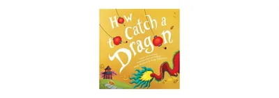 How to Catch a Dragon How to Catch Series by Adam Wallace