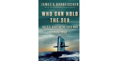 Who Can Hold the Sea- The U.s. Navy in the Cold War 1945