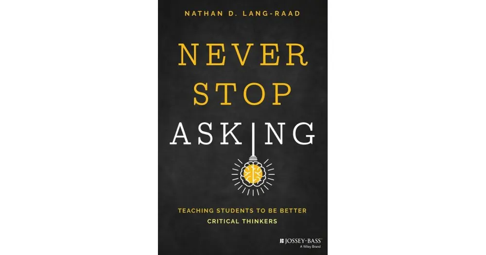 Never Stop Asking- Teaching Students to be Better Critical Thinkers by Nathan D. Lang