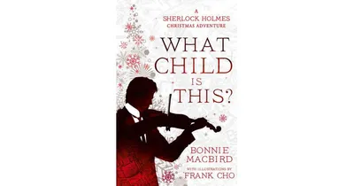 What Child is This A Sherlock Holmes Christmas Adventure, A Sherlock Holmes Adventure, Book 5, by Bonnie MacBird