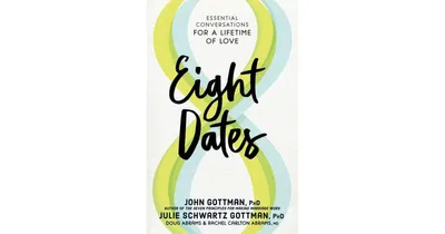 Eight Dates, Essential Conversations for a Lifetime of Love by John Gottman Phd