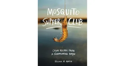 Mosquito Supper Club, Cajun Recipes from a Disappearing Bayou by Melissa M. Martin