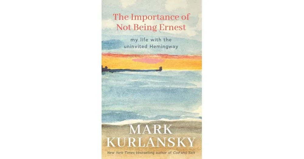 The Importance of Not Being Ernest, My Life with the Uninvited Hemingway by Mark Kurlansky