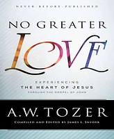 No Greater Love- Experiencing the Heart of Jesus through the Gospel of John by A.w. Tozer