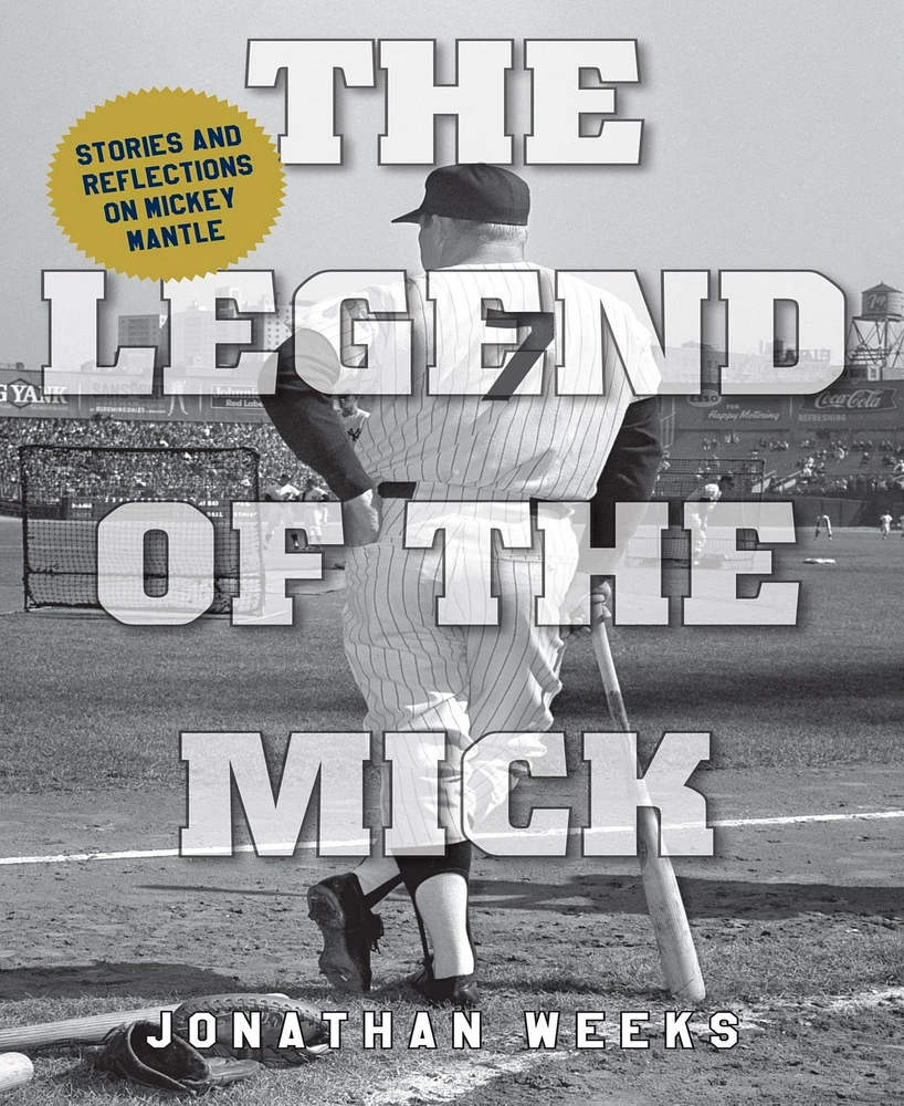 The Legend of The Mick- Stories and Reflections on Mickey Mantle by Jonathan Weeks