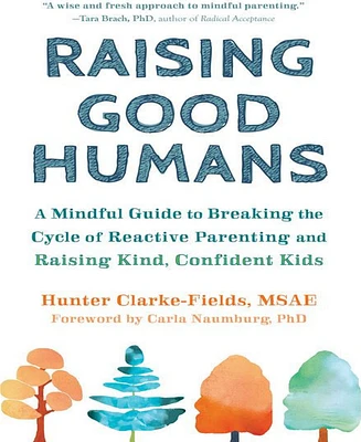 Raising Good Humans- A Mindful Guide to Breaking the Cycle of Reactive Parenting and Raising Kind, Confident Kids by Hunter Clarke-Fields Msae