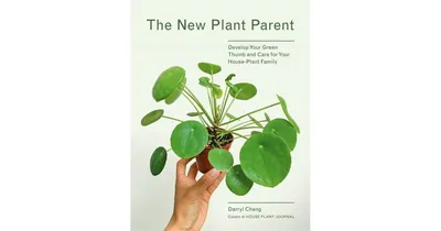 The New Plant Parent - Develop Your Green Thumb and Care for Your House