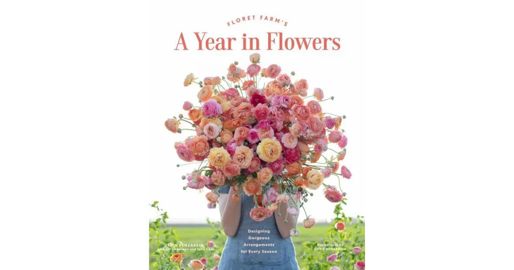 Floret Farm's A Year in Flowers: Designing Gorgeous Arrangements for Every Season (Flower Arranging Book, Bouquet and Floral Design Book) by Erin Benz