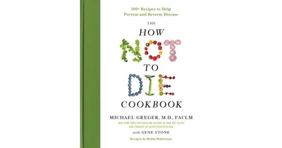 The How Not to Die Cookbook: 100+ Recipes to Help Prevent and Reverse Disease by Michael Greger M.d. Faclm