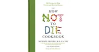 The How Not to Die Cookbook: 100+ Recipes to Help Prevent and Reverse Disease by Michael Greger M.d. Faclm